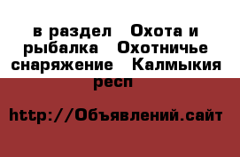  в раздел : Охота и рыбалка » Охотничье снаряжение . Калмыкия респ.